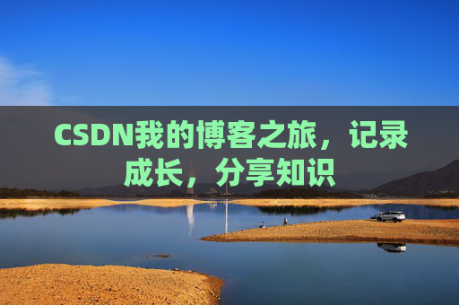 CSDN我的博客之旅,记录成长,分享知识